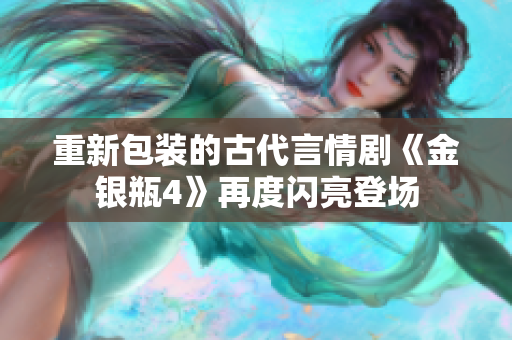 重新包装的古代言情剧《金银瓶4》再度闪亮登场