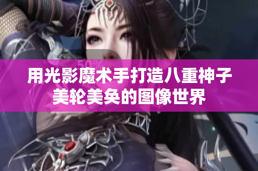 用光影魔术手打造八重神子美轮美奂的图像世界