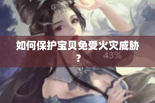 如何保护宝贝免受火灾威胁？
