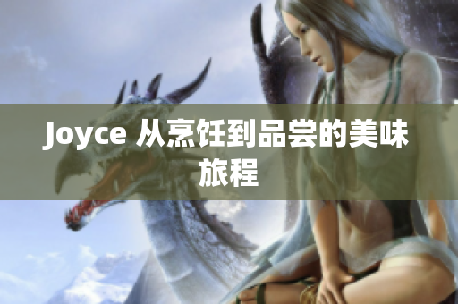 Joyce 从烹饪到品尝的美味旅程