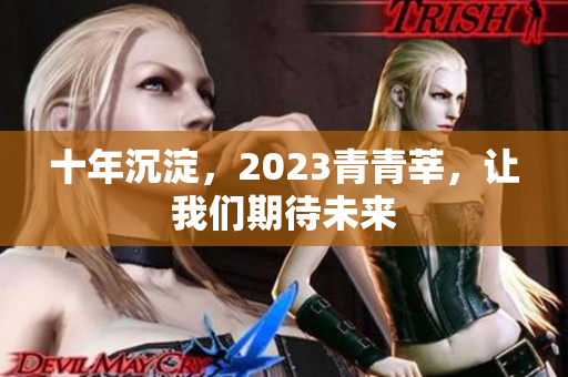 十年沉淀，2023青青莘，让我们期待未来