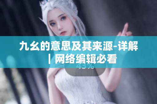 九幺的意思及其来源-详解｜网络编辑必看
