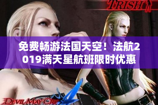 免费畅游法国天空！法航2019满天星航班限时优惠