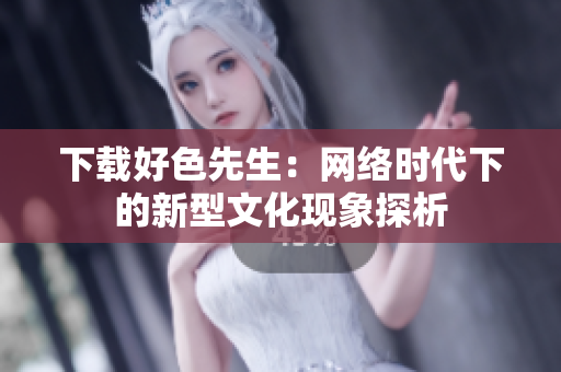 下载好色先生：网络时代下的新型文化现象探析