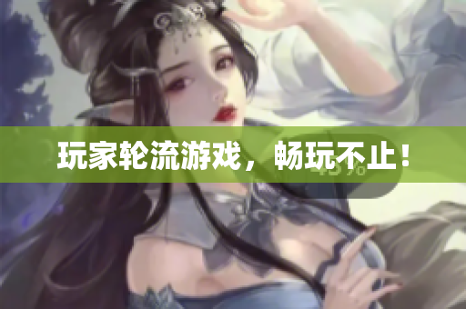 玩家轮流游戏，畅玩不止！