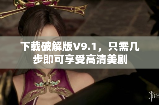 下载破解版V9.1，只需几步即可享受高清美剧