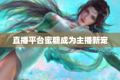 直播平台蜜糖成为主播新宠