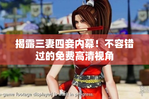 揭露三妻四妾内幕！不容错过的免费高清视角