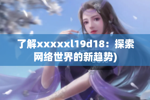 了解xxxxxl19d18：探索网络世界的新趋势)