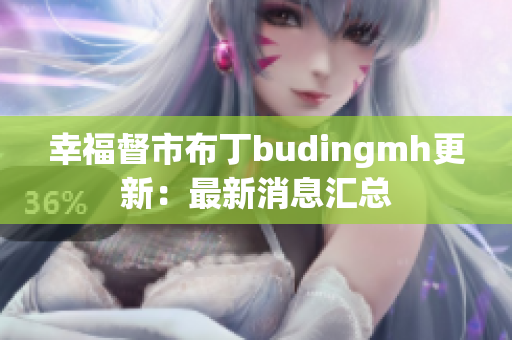 幸福督市布丁budingmh更新：最新消息汇总