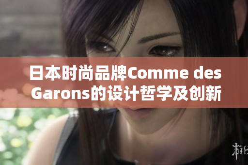 日本时尚品牌Comme des Garons的设计哲学及创新精神
