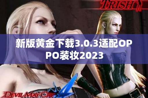 新版黄金下载3.0.3适配OPPO装妆2023