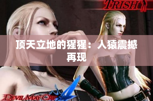 顶天立地的猩猩：人猿震撼再现