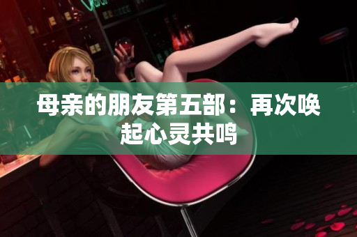 母亲的朋友第五部：再次唤起心灵共鸣