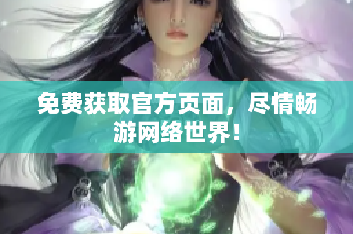 免费获取官方页面，尽情畅游网络世界！