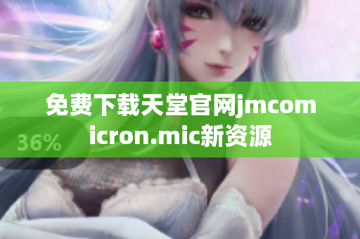 免费下载天堂官网jmcomicron.mic新资源