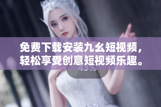 免费下载安装九幺短视频，轻松享受创意短视频乐趣。