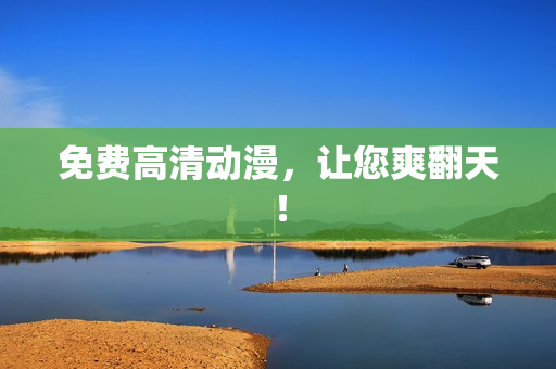 免费高清动漫，让您爽翻天！