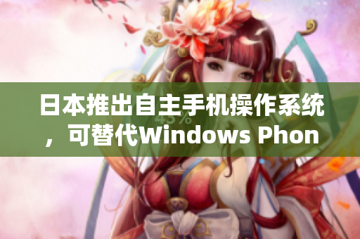 日本推出自主手机操作系统，可替代Windows Phone
