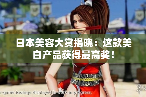 日本美容大赏揭晓：这款美白产品获得最高奖！