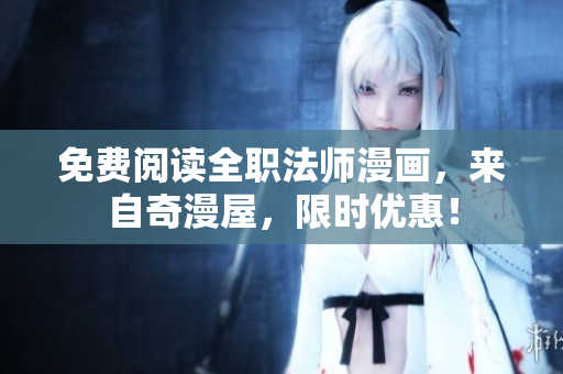 免费阅读全职法师漫画，来自奇漫屋，限时优惠！