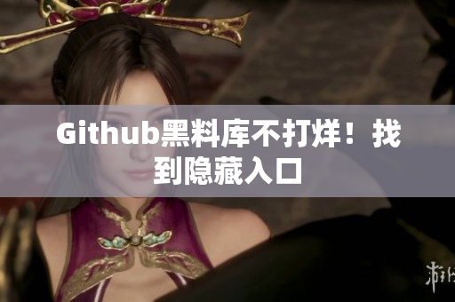 Github黑料库不打烊！找到隐藏入口