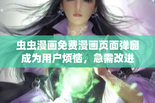 虫虫漫画免费漫画页面弹窗成为用户烦恼，急需改进