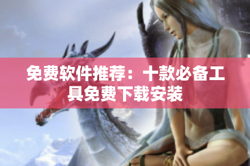 免费软件推荐：十款必备工具免费下载安装