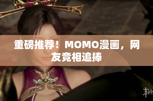 重磅推荐！MOMO漫画，网友竞相追捧