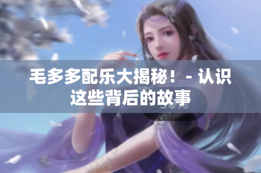 毛多多配乐大揭秘！- 认识这些背后的故事