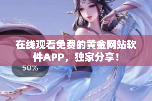 在线观看免费的黄金网站软件APP，独家分享！
