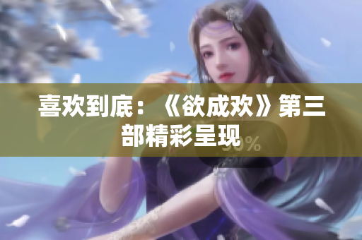 喜欢到底：《欲成欢》第三部精彩呈现