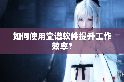 如何使用靠谱软件提升工作效率？