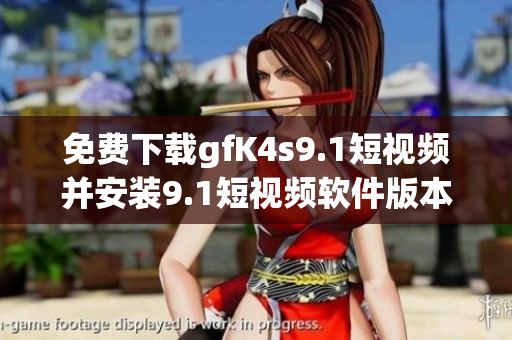 免费下载gfK4s9.1短视频并安装9.1短视频软件版本