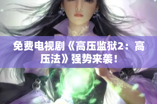 免费电视剧《高压监狱2：高压法》强势来袭！