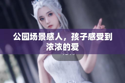 公园场景感人，孩子感受到浓浓的爱