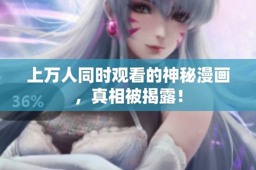 上万人同时观看的神秘漫画，真相被揭露！