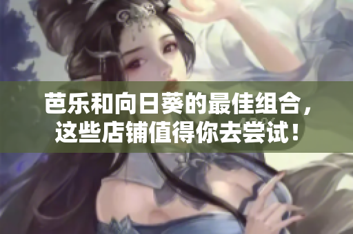 芭乐和向日葵的最佳组合，这些店铺值得你去尝试！