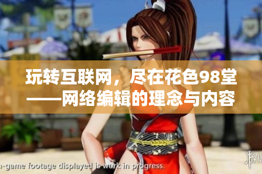 玩转互联网，尽在花色98堂——网络编辑的理念与内容