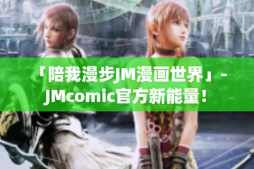 「陪我漫步JM漫画世界」- JMcomic官方新能量！