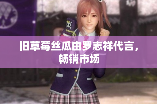旧草莓丝瓜由罗志祥代言，畅销市场