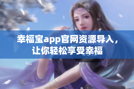 幸福宝app官网资源导入，让你轻松享受幸福