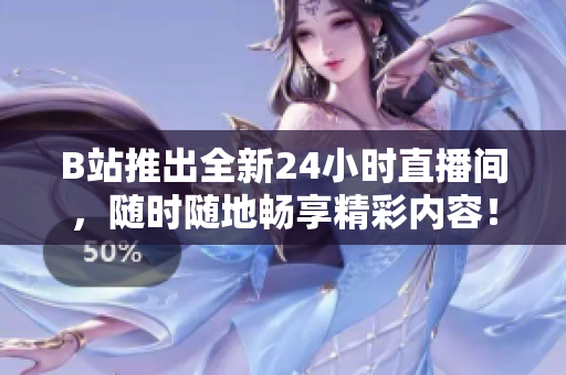 B站推出全新24小时直播间，随时随地畅享精彩内容！