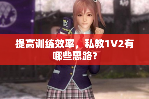 提高训练效率，私教1V2有哪些思路？