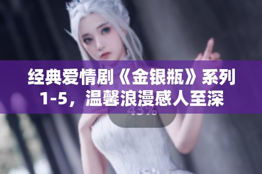 经典爱情剧《金银瓶》系列1-5，温馨浪漫感人至深