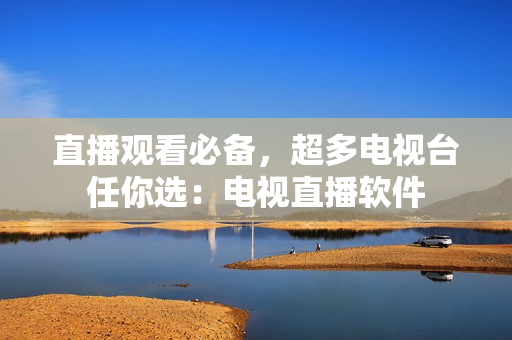 直播观看必备，超多电视台任你选：电视直播软件