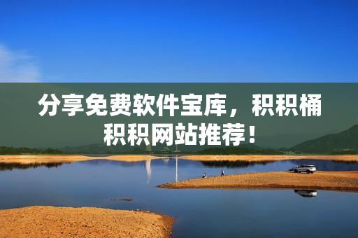 分享免费软件宝库，积积桶积积网站推荐！