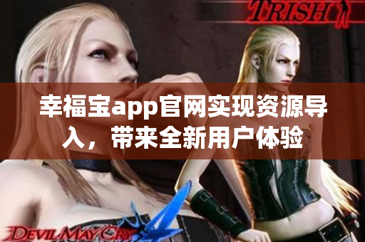 幸福宝app官网实现资源导入，带来全新用户体验