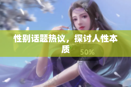 性别话题热议，探讨人性本质