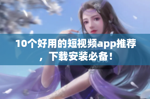 10个好用的短视频app推荐，下载安装必备！